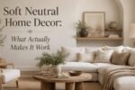Soft Neutral Home Decor What Actually Makes It Work-Soft Neutral Home Decor